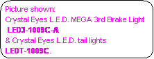 Rounded Rectangle: Picture shown:  
Crystal Eyes L.E.D. MEGA 3rd Brake Light
 LED3-1009C-A 
& Crystal Eyes L.E.D. tail lights 
LEDT-1009C.
